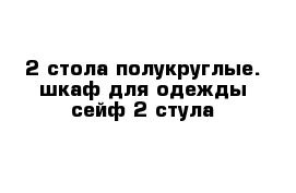 2 стола полукруглые. шкаф для одежды сейф 2 стула